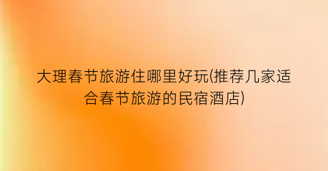 大理春节旅游住哪里好玩(推荐几家适合春节旅游的民宿酒店)