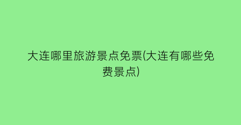 大连哪里旅游景点免票(大连有哪些免费景点)