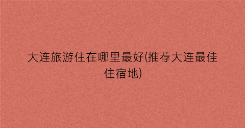 大连旅游住在哪里最好(推荐大连最佳住宿地)