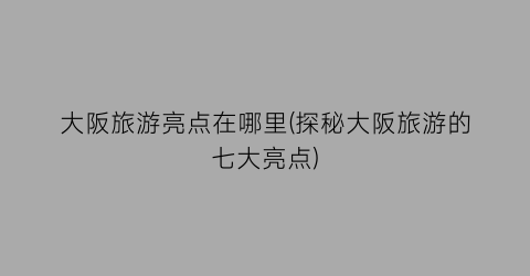 大阪旅游亮点在哪里(探秘大阪旅游的七大亮点)