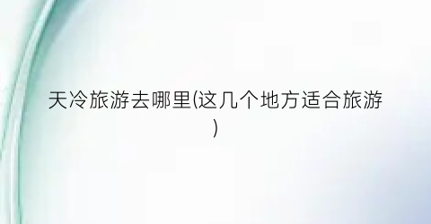 天冷旅游去哪里(这几个地方适合旅游)