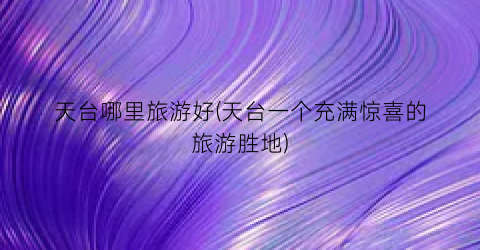 天台哪里旅游好(天台一个充满惊喜的旅游胜地)