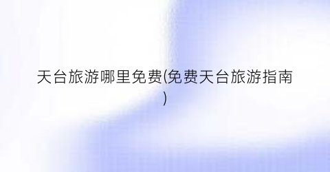 天台旅游哪里免费(免费天台旅游指南)