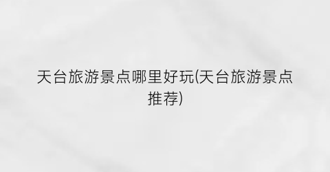 天台旅游景点哪里好玩(天台旅游景点推荐)