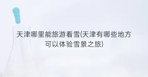 天津哪里能旅游看雪(天津有哪些地方可以体验雪景之旅)