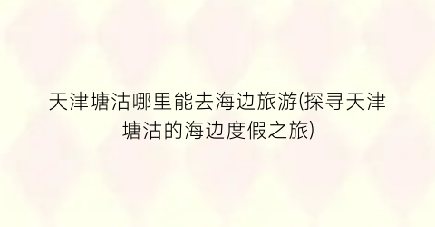 天津塘沽哪里能去海边旅游(探寻天津塘沽的海边度假之旅)