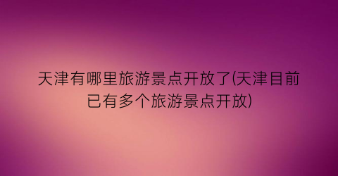 天津有哪里旅游景点开放了(天津目前已有多个旅游景点开放)