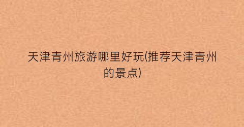 天津青州旅游哪里好玩(推荐天津青州的景点)
