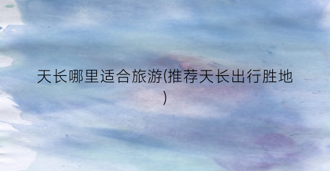 天长哪里适合旅游(推荐天长出行胜地)