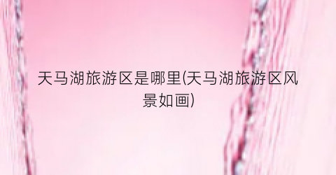 天马湖旅游区是哪里(天马湖旅游区风景如画)