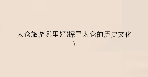 太仓旅游哪里好(探寻太仓的历史文化)