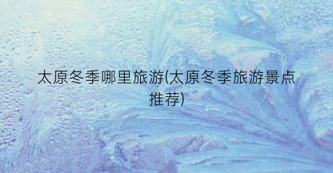 太原冬季哪里旅游(太原冬季旅游景点推荐)