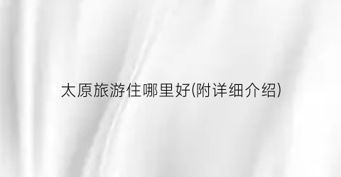 太原旅游住哪里好(附详细介绍)