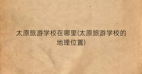 太原旅游学校在哪里(太原旅游学校的地理位置)