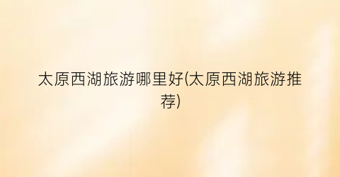 太原西湖旅游哪里好(太原西湖旅游推荐)