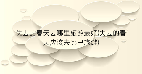 失去的春天去哪里旅游最好(失去的春天应该去哪里旅游)