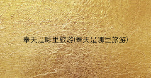 奉天是哪里旅游(奉天是哪里旅游)