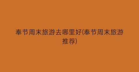 奉节周末旅游去哪里好(奉节周末旅游推荐)