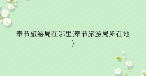 奉节旅游局在哪里(奉节旅游局所在地)