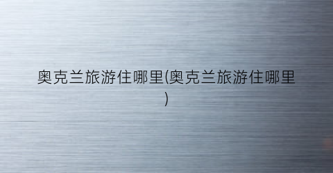 奥克兰旅游住哪里(奥克兰旅游住哪里)