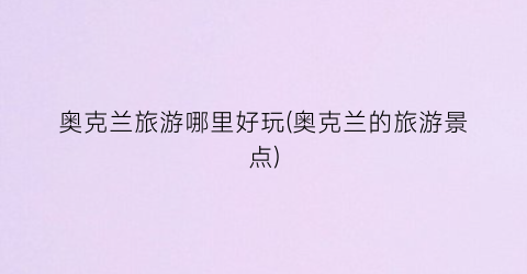 奥克兰旅游哪里好玩(奥克兰的旅游景点)