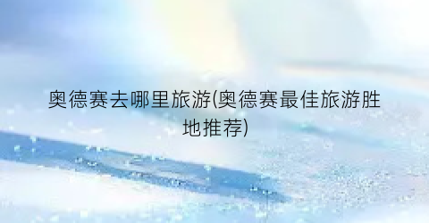 奥德赛去哪里旅游(奥德赛最佳旅游胜地推荐)