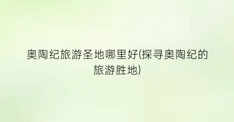 奥陶纪旅游圣地哪里好(探寻奥陶纪的旅游胜地)