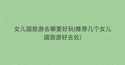 女儿国旅游去哪里好玩(推荐几个女儿国旅游好去处)