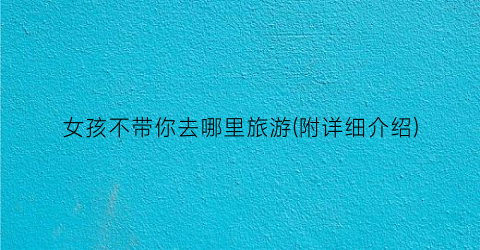 女孩不带你去哪里旅游(附详细介绍)