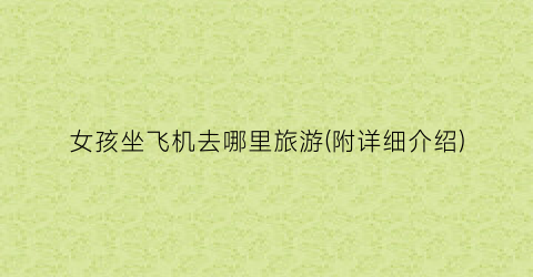 女孩坐飞机去哪里旅游(附详细介绍)