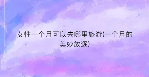 女性一个月可以去哪里旅游(一个月的美妙放逐)