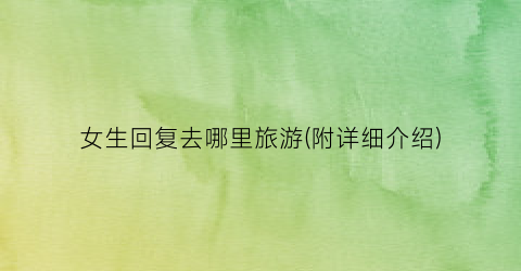 女生回复去哪里旅游(附详细介绍)