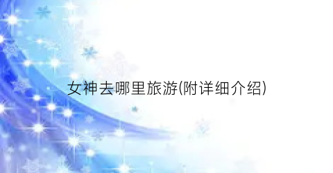 女神去哪里旅游(附详细介绍)