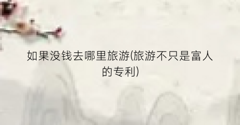 如果没钱去哪里旅游(旅游不只是富人的专利)