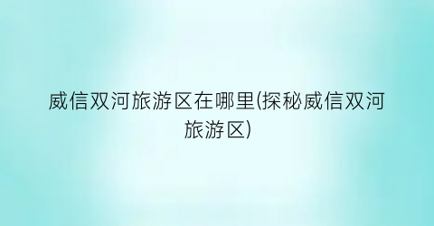 威信双河旅游区在哪里(探秘威信双河旅游区)