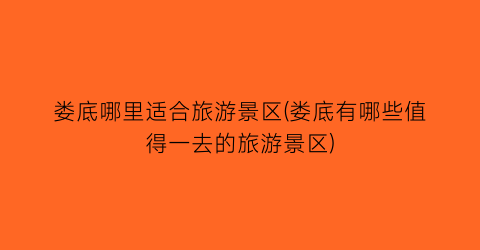 娄底哪里适合旅游景区(娄底有哪些值得一去的旅游景区)