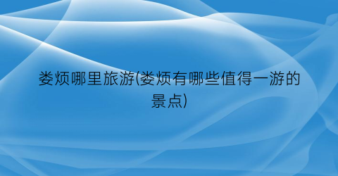 娄烦哪里旅游(娄烦有哪些值得一游的景点)