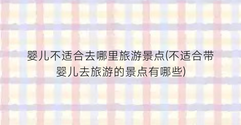 婴儿不适合去哪里旅游景点(不适合带婴儿去旅游的景点有哪些)