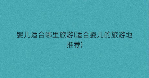婴儿适合哪里旅游(适合婴儿的旅游地推荐)