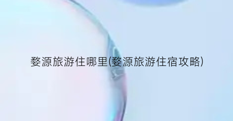 婺源旅游住哪里(婺源旅游住宿攻略)