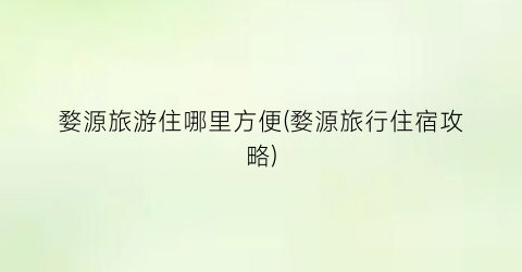 婺源旅游住哪里方便(婺源旅行住宿攻略)
