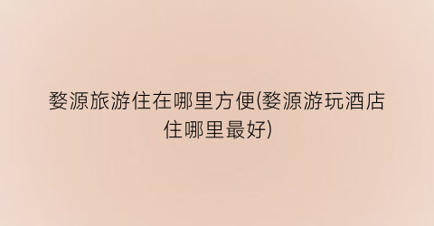 婺源旅游住在哪里方便(婺源游玩酒店住哪里最好)