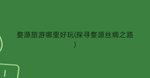 婺源旅游哪里好玩(探寻婺源丝绸之路)