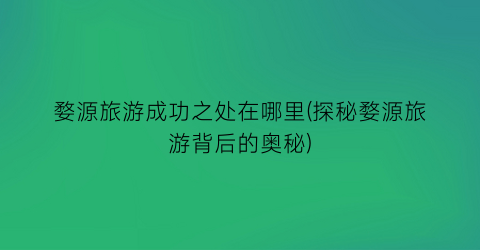 婺源旅游成功之处在哪里(探秘婺源旅游背后的奥秘)