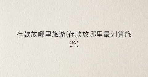 存款放哪里旅游(存款放哪里最划算旅游)