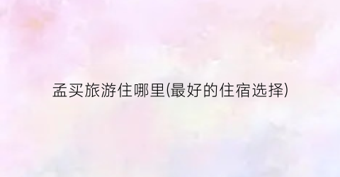 孟买旅游住哪里(最好的住宿选择)