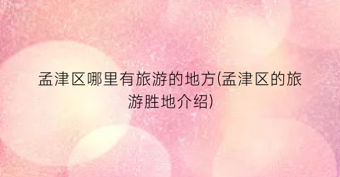 孟津区哪里有旅游的地方(孟津区的旅游胜地介绍)