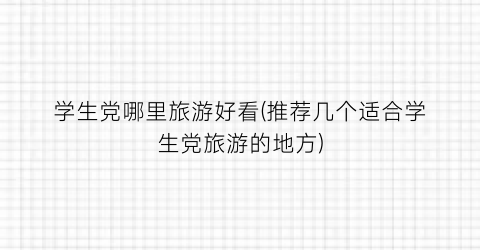学生党哪里旅游好看(推荐几个适合学生党旅游的地方)