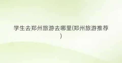 学生去郑州旅游去哪里(郑州旅游推荐)