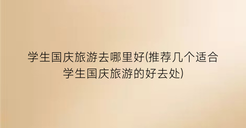 学生国庆旅游去哪里好(推荐几个适合学生国庆旅游的好去处)